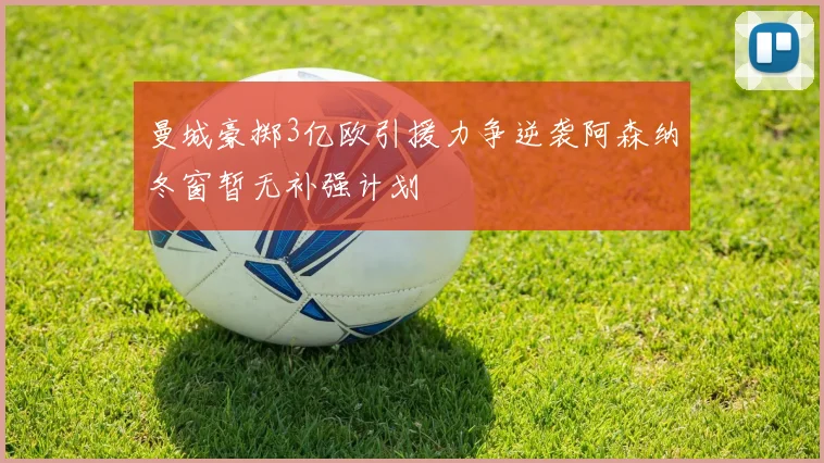 曼城豪掷3亿欧引援力争逆袭阿森纳冬窗暂无补强计划