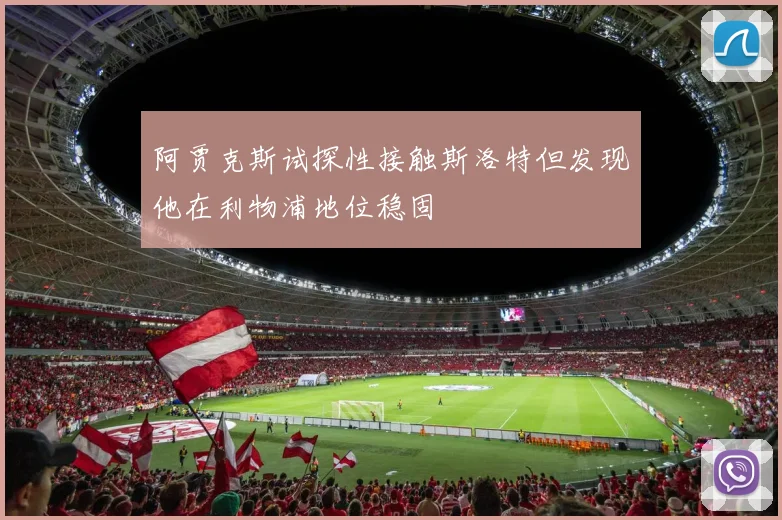 阿贾克斯试探性接触斯洛特但发现他在利物浦地位稳固