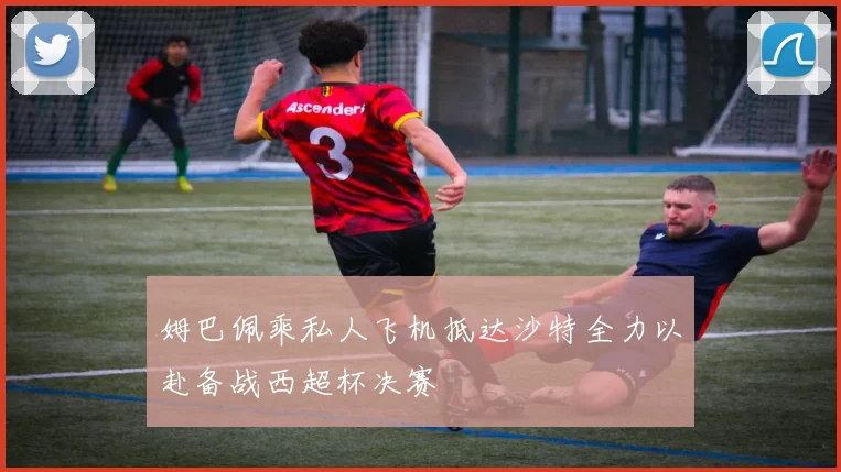 姆巴佩乘私人飞机抵达沙特全力以赴备战西超杯决赛