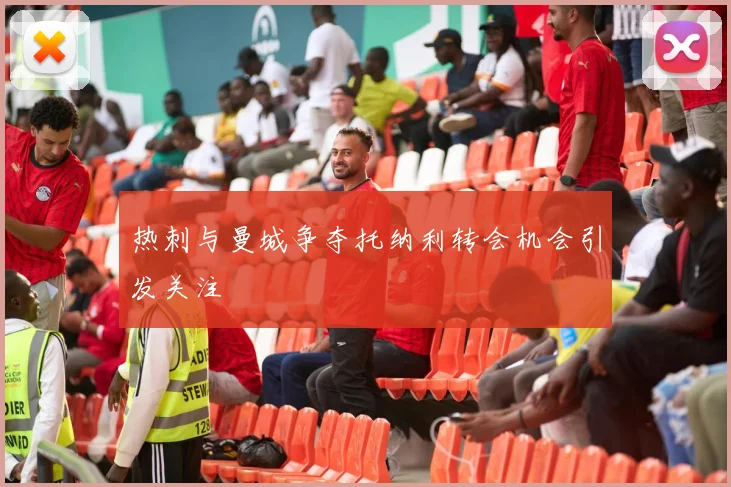 热刺与曼城争夺托纳利转会机会引发关注