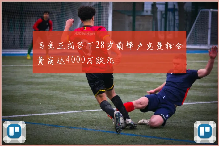 马竞正式签下28岁前锋卢克曼转会费高达4000万欧元