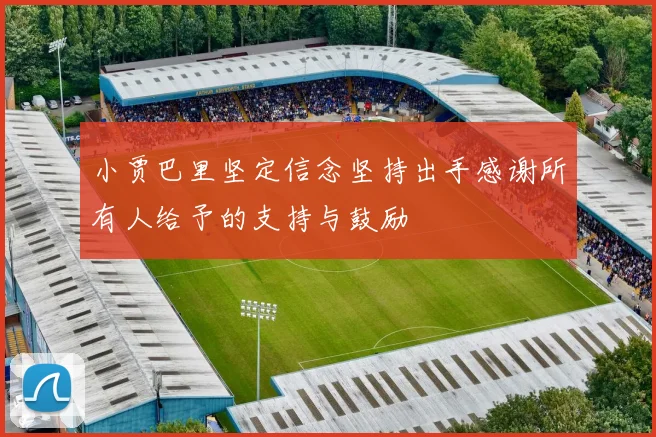 小贾巴里坚定信念坚持出手感谢所有人给予的支持与鼓励