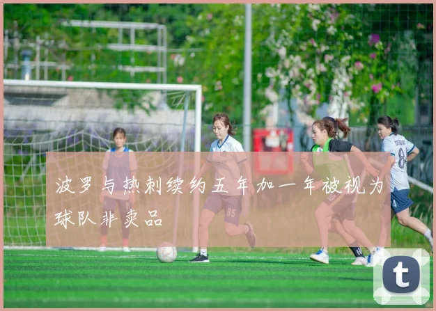 波罗与热刺续约五年加一年被视为球队非卖品