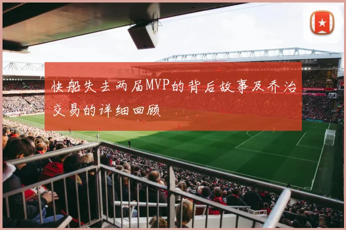快船失去两届MVP的背后故事及乔治交易的详细回顾